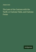 Cover: The Laws of the Customs with the Tariff, or Customs Table, and Customs Forms - Antigonos Verlag