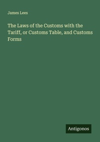 Enlarge image Cover: The Laws of the Customs with the Tariff, or Customs Table, and Customs Forms - Antigonos Verlag