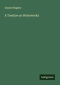Cover: A Treatise on Waterworks - Antigonos Verlag