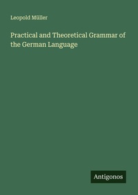 Enlarge image Cover: Practical and Theoretical Grammar of the German Language - Antigonos Verlag
