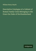 Cover: Descriptive Catalogue of a Cabinet of Roman Family Coins Belonging to His Grace the Duke of Northumberland - Antigonos Verlag