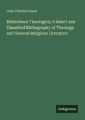 Cover: Bibliotheca Theologica; A Select and Classified Bibliography of Theology and General Religious Literature - Antigonos Verlag