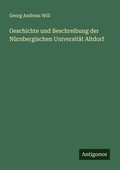 Cover: Geschichte und Beschreibung der N&uuml;rnbergischen Universit&auml;t Altdorf - Antigonos Verlag