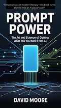 Cover: Prompt Power: The Art and Science of Getting What You Want from AI - David Moore