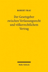 Abbildung von: Der Gesetzgeber zwischen Verfassungsrecht und völkerrechtlichem Vertrag - Mohr Siebeck