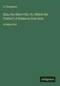 Cover: Zina, the Slave Girl, Or, Which the Traitor?; A Drama in Four Acts - Antigonos Verlag