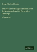 Cover: The Book of Old English Ballads; With An Accompaniment Of Decorative Drawings - Antigonos Verlag