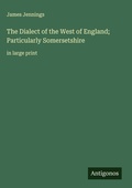 Cover: The Dialect of the West of England; Particularly Somersetshire - Antigonos Verlag