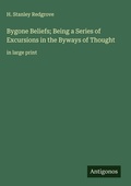 Cover: Bygone Beliefs; Being a Series of Excursions in the Byways of Thought - Antigonos Verlag