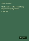 Cover: The Evolution of Man Scientifically Disproved in 50 Arguments - Antigonos Verlag