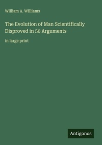 Enlarge image Cover: The Evolution of Man Scientifically Disproved in 50 Arguments - Antigonos Verlag