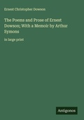 Cover: The Poems and Prose of Ernest Dowson; With a Memoir by Arthur Symons - Antigonos Verlag
