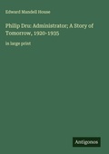 Cover: Philip Dru: Administrator; A Story of Tomorrow, 1920-1935 - Antigonos Verlag