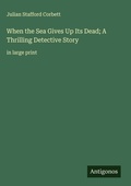 Cover: When the Sea Gives Up Its Dead; A Thrilling Detective Story - Antigonos Verlag
