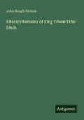 Cover: Literary Remains of King Edward the Sixth - Antigonos Verlag