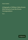 Cover: A Biography of William Cullen Bryant, With Extracts From His Private Correspondence - Antigonos Verlag
