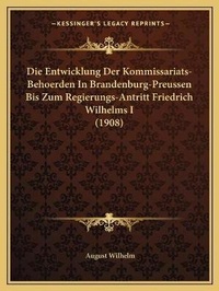 Abbildung von: Die Entwicklung Der Kommissariats-Behoerden In Brandenburg-Preussen Bis Zum Regierungs-Antritt Friedrich Wilhelms I (1908) - Kessinger Publishing