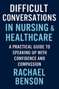 Cover: Difficult Conversations in Nursing & Healthcare: A Practical Guide to Speaking Up with Confidence and Compassion - Rachael Benson