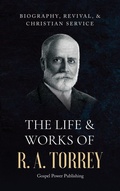 Cover: The Life & Works Of R. A. Torrey Volume I - Gospel Power Publishing
