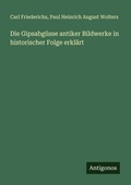 Cover: Die Gipsabg&uuml;sse antiker Bildwerke in historischer Folge erkl&auml;rt - Antigonos Verlag