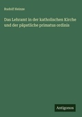 Cover: Das Lehramt in der katholischen Kirche und der paepstliche primatus ordinis - Antigonos Verlag