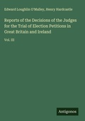 Cover: Reports of the Decisions of the Judges for the Trial of Election Petitions in Great Britain and Ireland - Antigonos Verlag