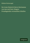 Cover: Der Arme Heinrich Herrn Hartmanns von Aue und Zwei J&uuml;ngere Prosalegenden verwandten Inhaltes - Antigonos Verlag