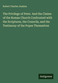 Enlarge image Cover: The Privilege of Peter. And the Claims of the Roman Church Confronted with the Scriptures, the Councils, and the Testimony of the Popes Themselves - Antigonos Verlag