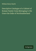Cover: Descriptive Catalogue of a Cabinet of Roman Family Coins Belonging to His Grace the Duke of Northumberland - Antigonos Verlag