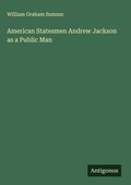 Cover: American Statesmen Andrew Jackson as a Public Man - Antigonos Verlag