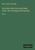 Cover: The Public Life of Our Lord Jesus Christ. The Training of the Apostles - Antigonos Verlag