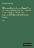 Cover: A History of Art in Ancient Egypt From the French of George Perrot, Professor in the Faculty of Letters, Paris ; Member of the Institute and Charles Chipiez - Antigonos Verlag