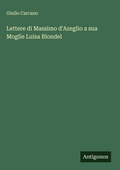 Cover: Lettere di Massimo d'Azeglio a sua Moglie Luisa Blondel - Antigonos Verlag