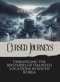 Cover: Cursed Travels: Unraveling the Mysteries of Haunted Locations in South Korea - A Quick Guide To