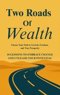 Cover: Two Roads of Wealth: Choose Your Path to Growth, Freedom, and True Prosperity - Independently Published
