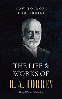 Enlarge image Cover: The Life & Works Of R. A. Torrey Volume II - Gospel Power Publishing