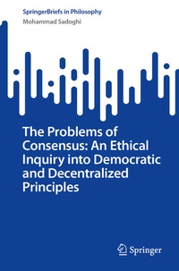 Enlarge image Cover: The Problems of Consensus: An Ethical Inquiry into Democratic and Decentralized Principles - Springer
