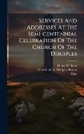 Cover: Services And Addresses At The Semi-centennial Celebration Of The Church Of The Disciples - Hutson Street Press