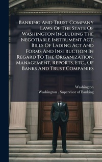 Abbildung von: Banking And Trust Company Laws Of The State Of Washington Including The Negotiable Instrument Act, Bills Of Lading Act And Forms And Instruction In Regard To The Organization, Management, Reports, Etc., Of Banks And Trust Companies - Hutson Street Press