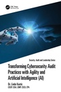 Cover: Transforming Cybersecurity Audit Practices with Agility and Artificial Intelligence (AI) - CRC Press