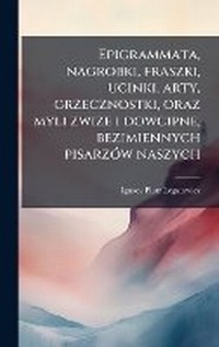 Abbildung von: Epigrammata, nagrobki, fraszki, ucinki, arty, grzecznostki, oraz myli zwize i dowcipne, bezimiennych pisarzA3w naszych - Hutson Street Press