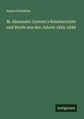 Cover: M. Alexander Castr&eacute;n's Reiseberichte und Briefe aus den Jahren 1845-1849 - Antigonos Verlag