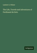 Cover: The Life, Travels and Adventures of Ferdinand de Soto - Antigonos Verlag