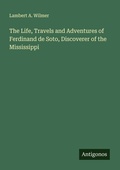 Cover: The Life, Travels and Adventures of Ferdinand de Soto, Discoverer of the Mississippi - Antigonos Verlag