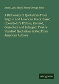 Cover: A Dictionary of Quotations From English and American Poets: Based Upon Bohn's Edition, Revised, Corrected, and Enlarged. Twelve Hundred Quotations Added From American Authors - Antigonos Verlag