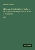 Cover: A History of the Knights of Malta or the Order of the Hospital of St. John of Jerusalem - Antigonos Verlag