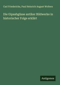 Cover: Die Gipsabg&uuml;sse antiker Bildwerke in historischer Folge erkl&auml;rt - Antigonos Verlag