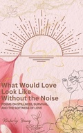 Cover: What Would Love Look Like Without the Noise - Kimberly Young