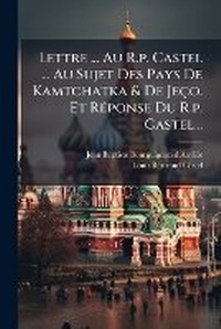 Abbildung von: Lettre ... Au R.p. Castel ... Au Sujet Des Pays De Kamtchatka & De Jeco. Et RA(c)ponse Du R.p. Castel... - Hutson Street Press