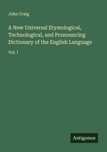 Cover: A New Universal Etymological, Technological, and Pronouncing Dictionary of the English Language - Antigonos Verlag